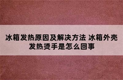 冰箱发热原因及解决方法 冰箱外壳发热烫手是怎么回事